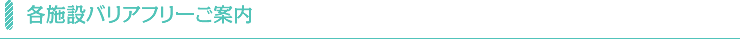 各施設バリアフリーのご案内